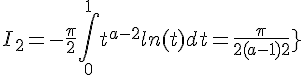 \Large{I_2 = -\frac{\pi}{2}\Bigint_{0}^1 t^{a-2}ln(t) dt = \frac{\pi}{2(a-1)^2}